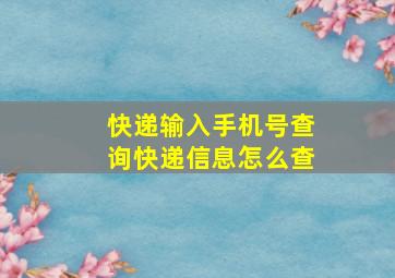 快递输入手机号查询快递信息怎么查