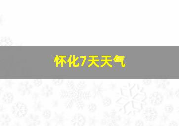 怀化7天天气