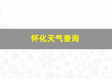 怀化天气查询