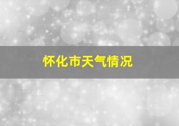 怀化市天气情况