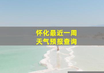 怀化最近一周天气预报查询