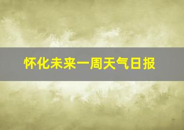 怀化未来一周天气日报