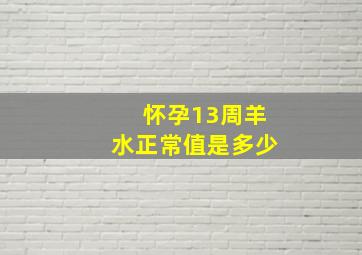 怀孕13周羊水正常值是多少