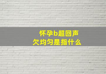 怀孕b超回声欠均匀是指什么