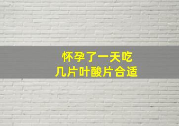 怀孕了一天吃几片叶酸片合适