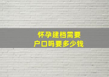 怀孕建档需要户口吗要多少钱