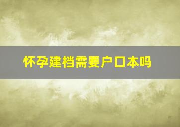 怀孕建档需要户口本吗