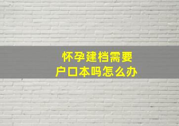 怀孕建档需要户口本吗怎么办