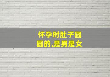 怀孕时肚子圆圆的,是男是女