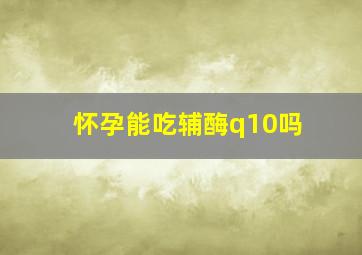 怀孕能吃辅酶q10吗