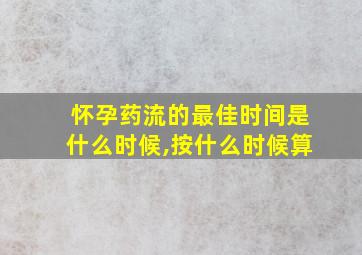 怀孕药流的最佳时间是什么时候,按什么时候算