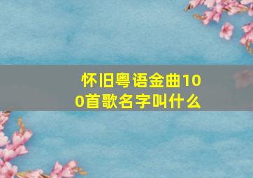 怀旧粤语金曲100首歌名字叫什么