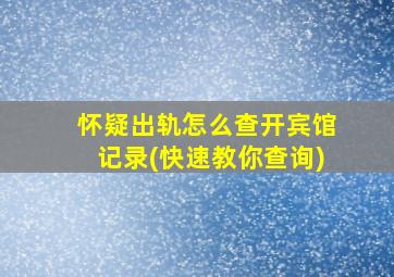 怀疑出轨怎么查开宾馆记录(快速教你查询)