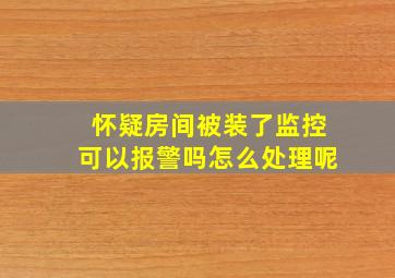 怀疑房间被装了监控可以报警吗怎么处理呢