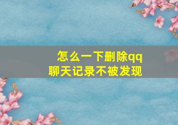 怎么一下删除qq聊天记录不被发现