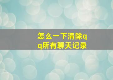 怎么一下清除qq所有聊天记录