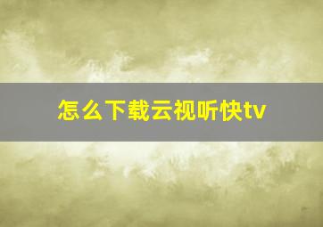 怎么下载云视听快tv