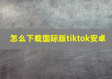 怎么下载国际版tiktok安卓