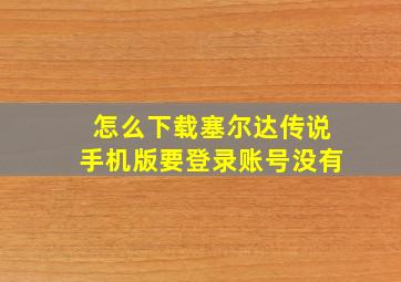 怎么下载塞尔达传说手机版要登录账号没有