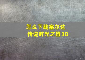 怎么下载塞尔达传说时光之笛3D