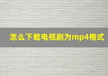 怎么下载电视剧为mp4格式