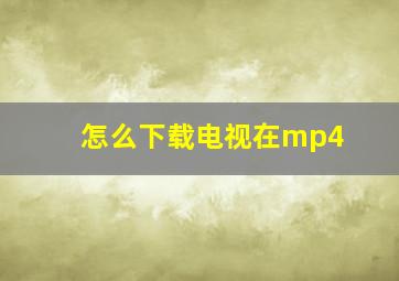 怎么下载电视在mp4