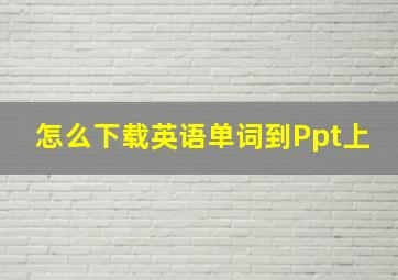 怎么下载英语单词到Ppt上