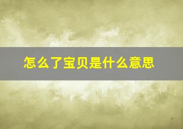 怎么了宝贝是什么意思