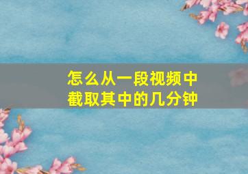 怎么从一段视频中截取其中的几分钟