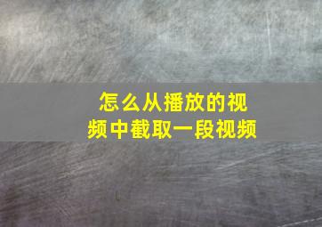 怎么从播放的视频中截取一段视频