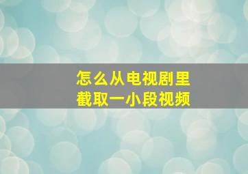 怎么从电视剧里截取一小段视频