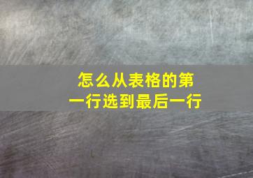 怎么从表格的第一行选到最后一行