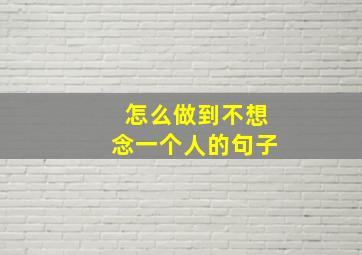 怎么做到不想念一个人的句子