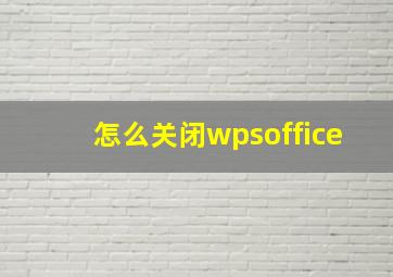 怎么关闭wpsoffice