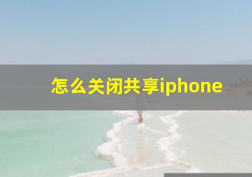 怎么关闭共享iphone