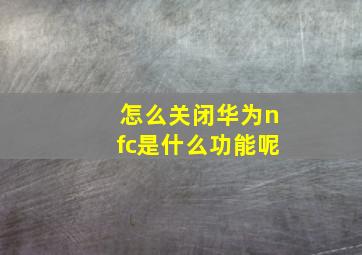 怎么关闭华为nfc是什么功能呢