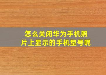 怎么关闭华为手机照片上显示的手机型号呢