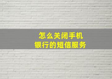 怎么关闭手机银行的短信服务