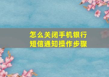 怎么关闭手机银行短信通知操作步骤