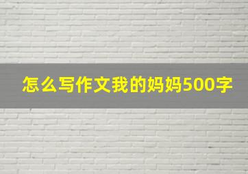 怎么写作文我的妈妈500字