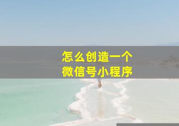 怎么创造一个微信号小程序