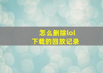 怎么删除lol下载的回放记录