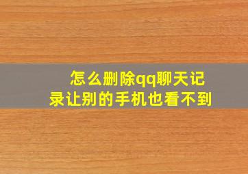 怎么删除qq聊天记录让别的手机也看不到