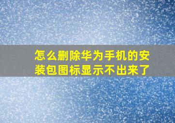 怎么删除华为手机的安装包图标显示不出来了