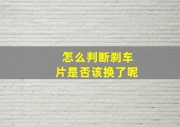 怎么判断刹车片是否该换了呢