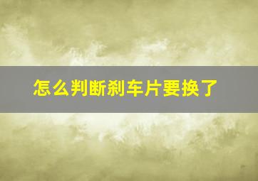 怎么判断刹车片要换了