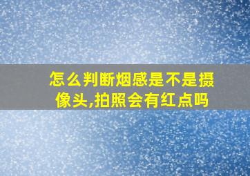 怎么判断烟感是不是摄像头,拍照会有红点吗