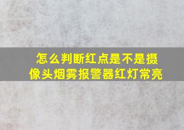 怎么判断红点是不是摄像头烟雾报警器红灯常亮