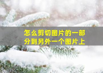 怎么剪切图片的一部分到另外一个图片上