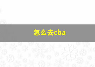 怎么去cba